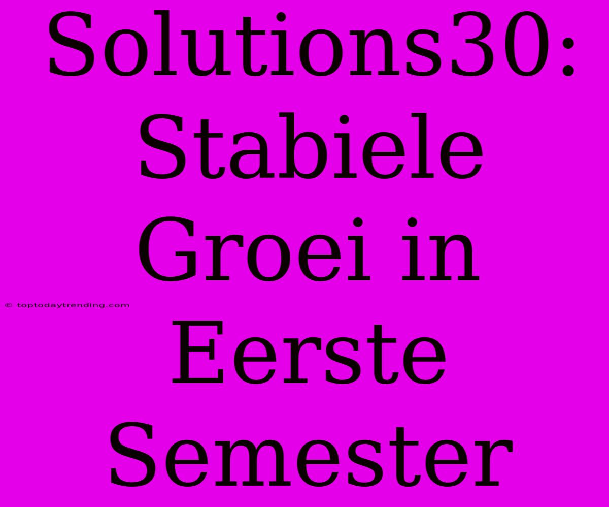 Solutions30: Stabiele Groei In Eerste Semester