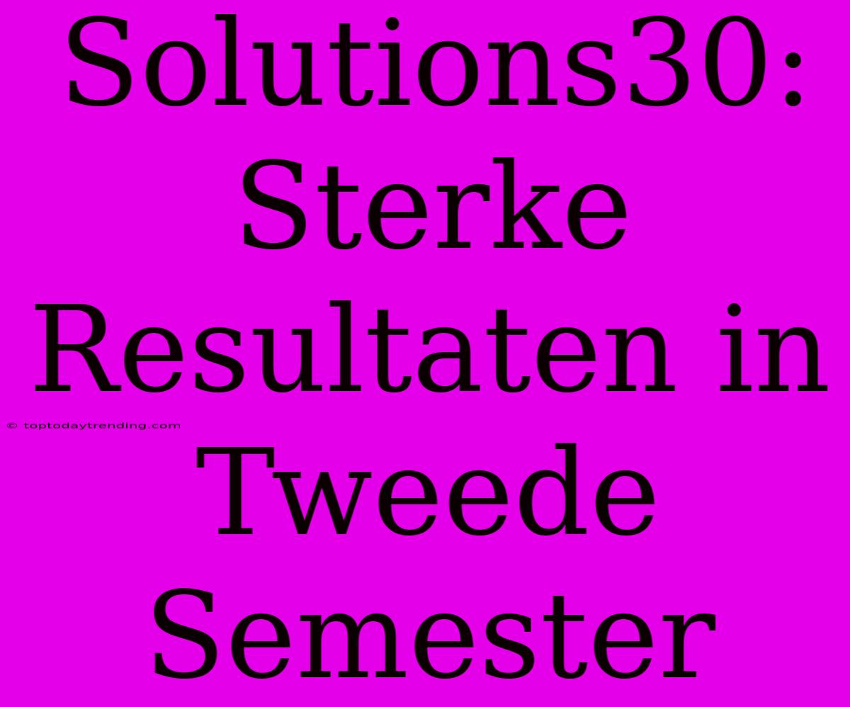 Solutions30: Sterke Resultaten In Tweede Semester