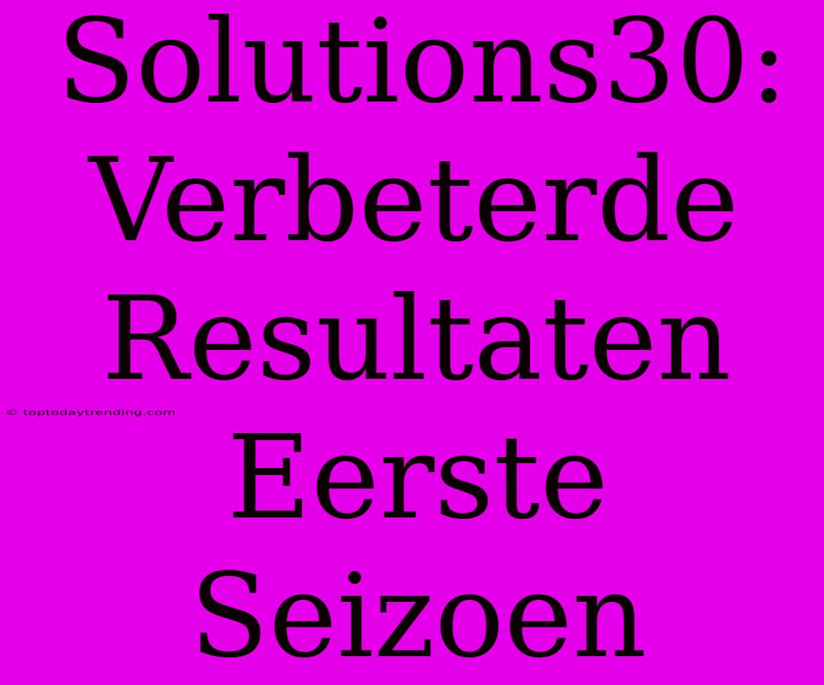 Solutions30:  Verbeterde Resultaten Eerste Seizoen