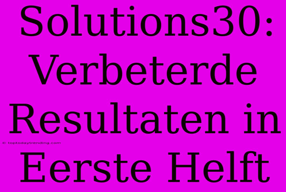 Solutions30: Verbeterde Resultaten In Eerste Helft