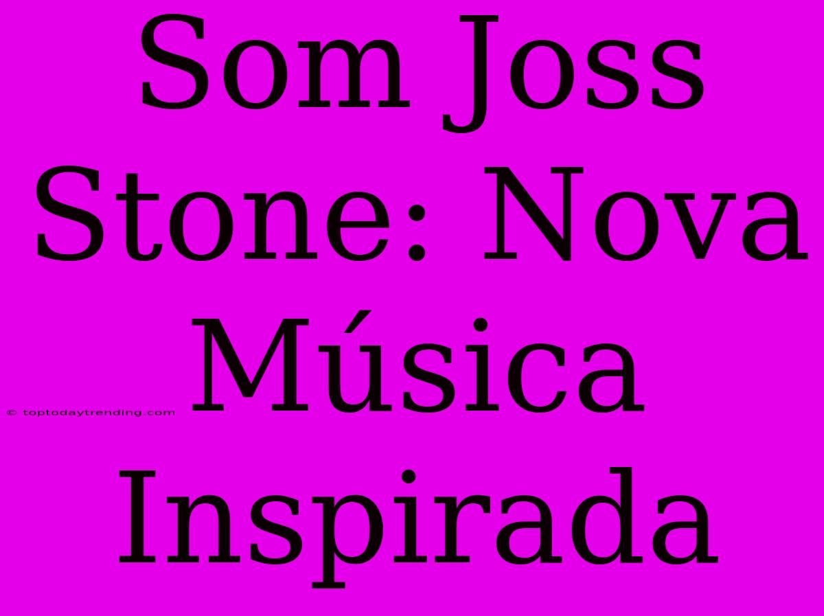 Som Joss Stone: Nova Música Inspirada