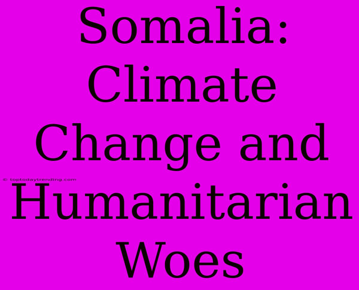 Somalia: Climate Change And Humanitarian Woes