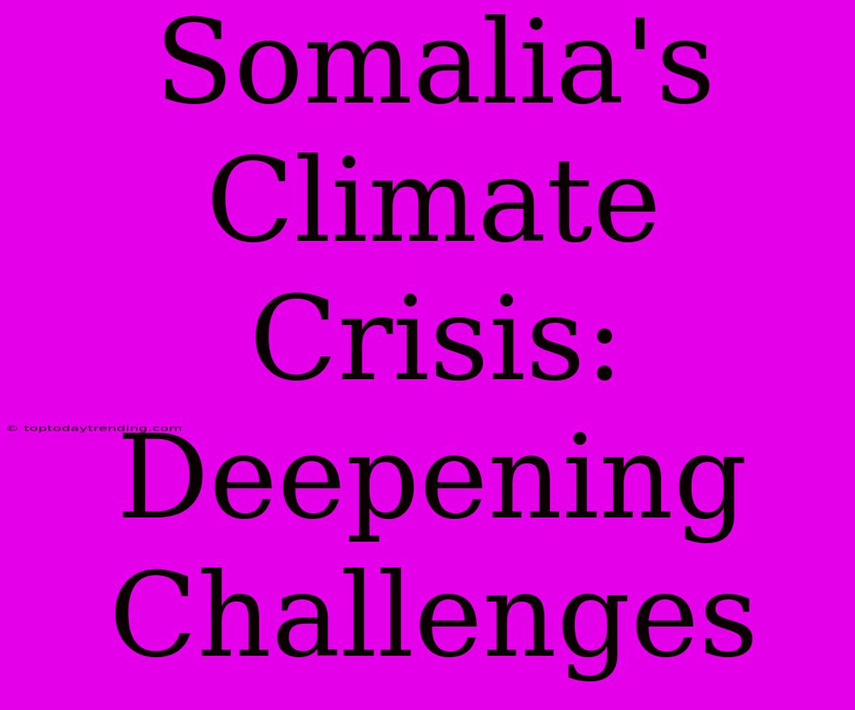 Somalia's Climate Crisis: Deepening Challenges