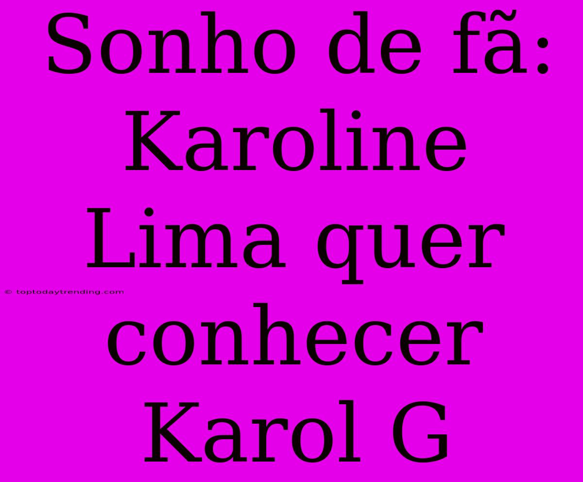 Sonho De Fã: Karoline Lima Quer Conhecer Karol G