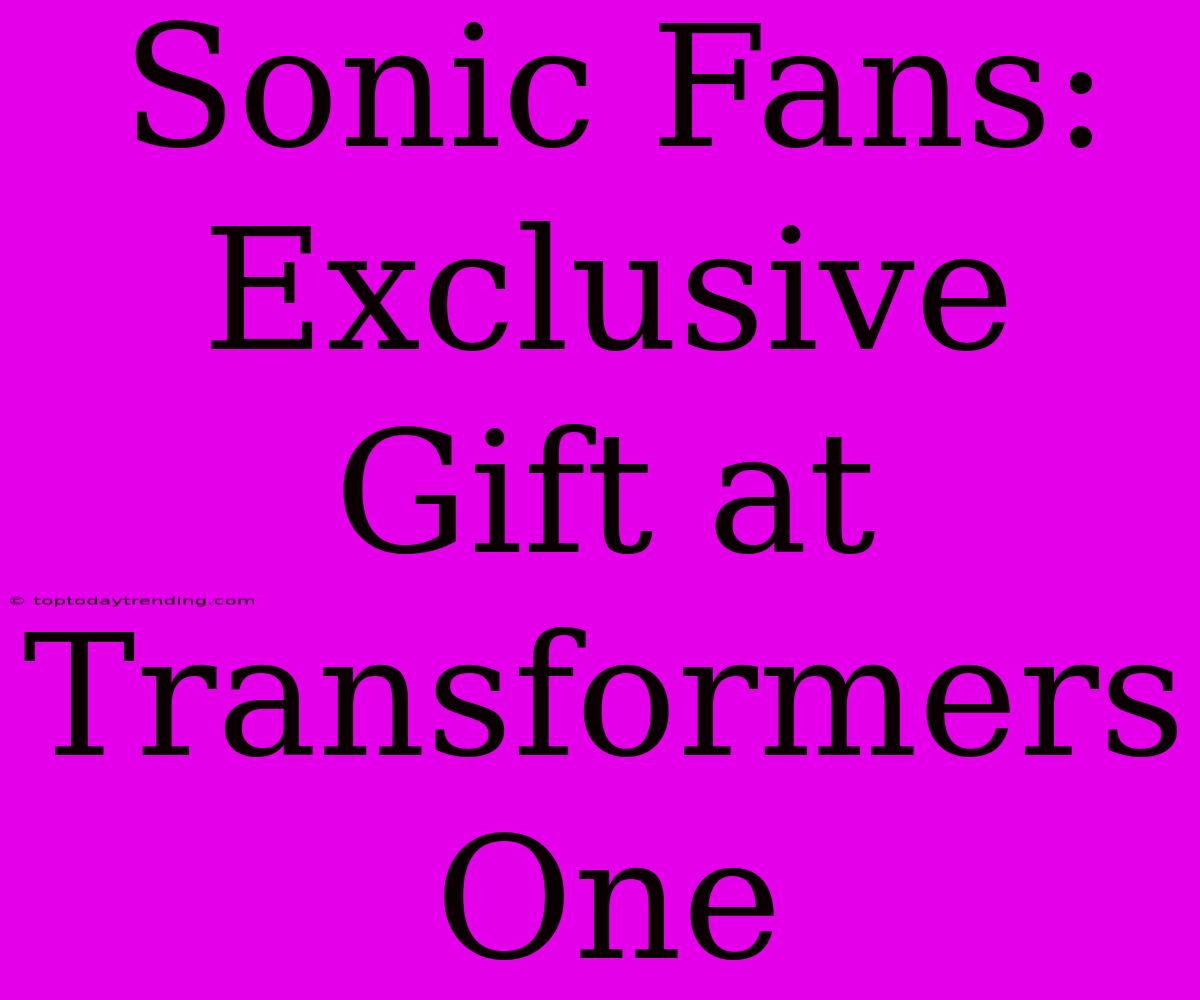 Sonic Fans: Exclusive Gift At Transformers One