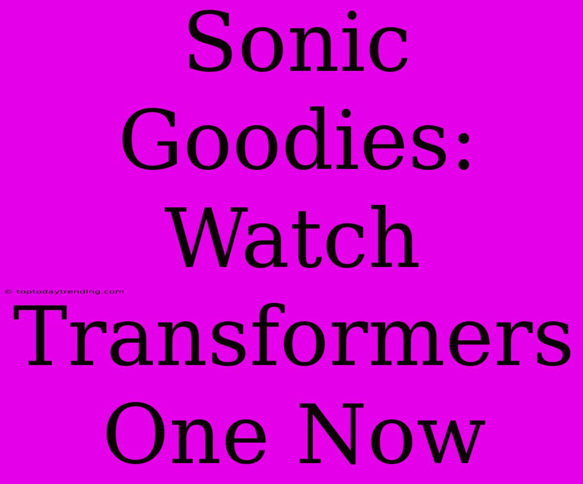 Sonic Goodies: Watch Transformers One Now