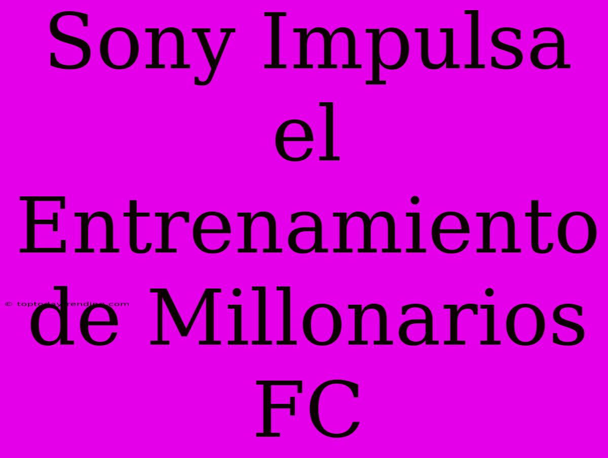 Sony Impulsa El Entrenamiento De Millonarios FC