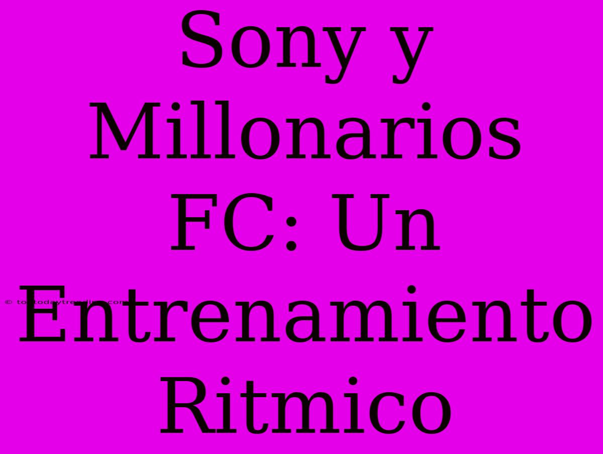 Sony Y Millonarios FC: Un Entrenamiento Ritmico