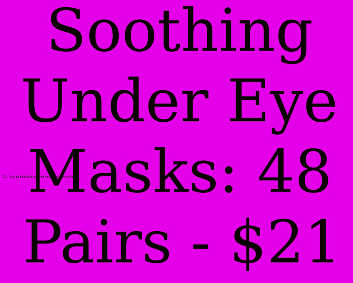 Soothing Under Eye Masks: 48 Pairs - $21