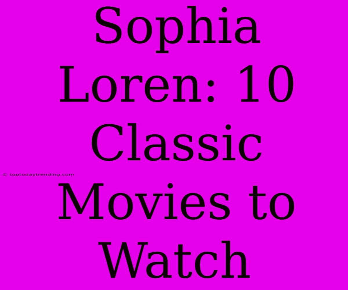 Sophia Loren: 10 Classic Movies To Watch