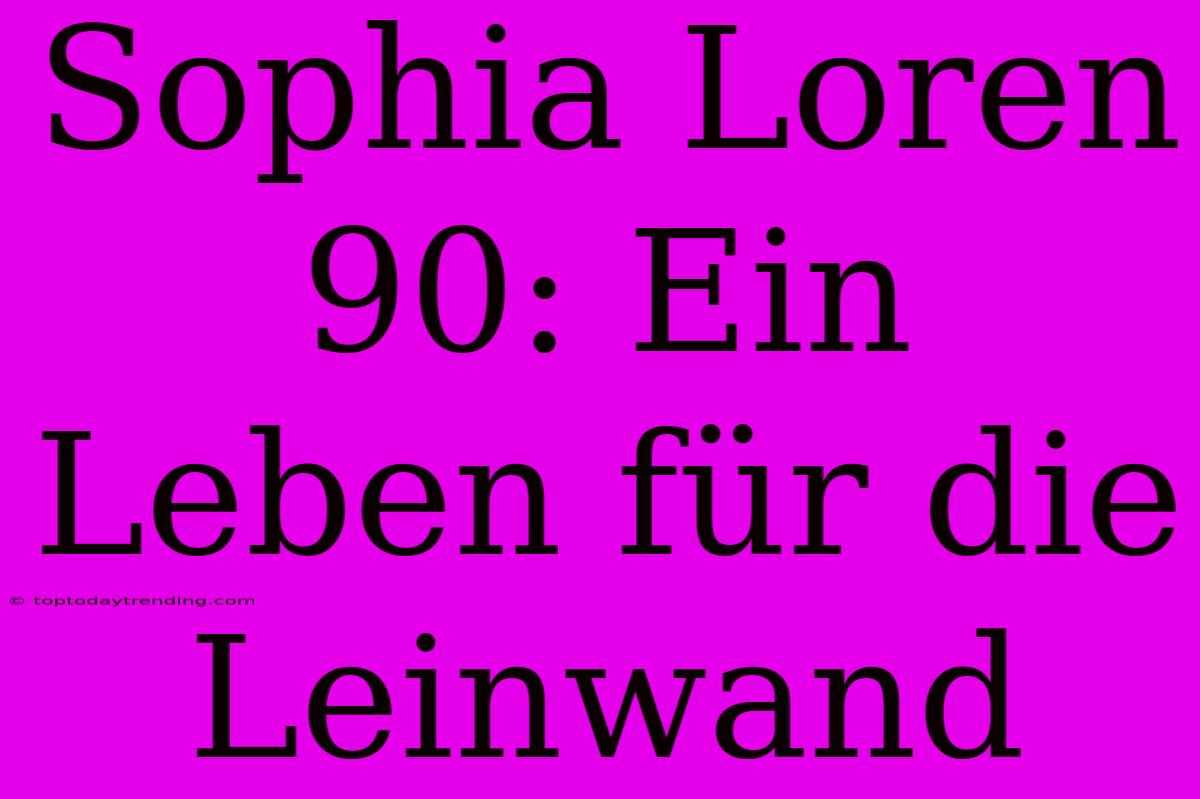 Sophia Loren 90: Ein Leben Für Die Leinwand