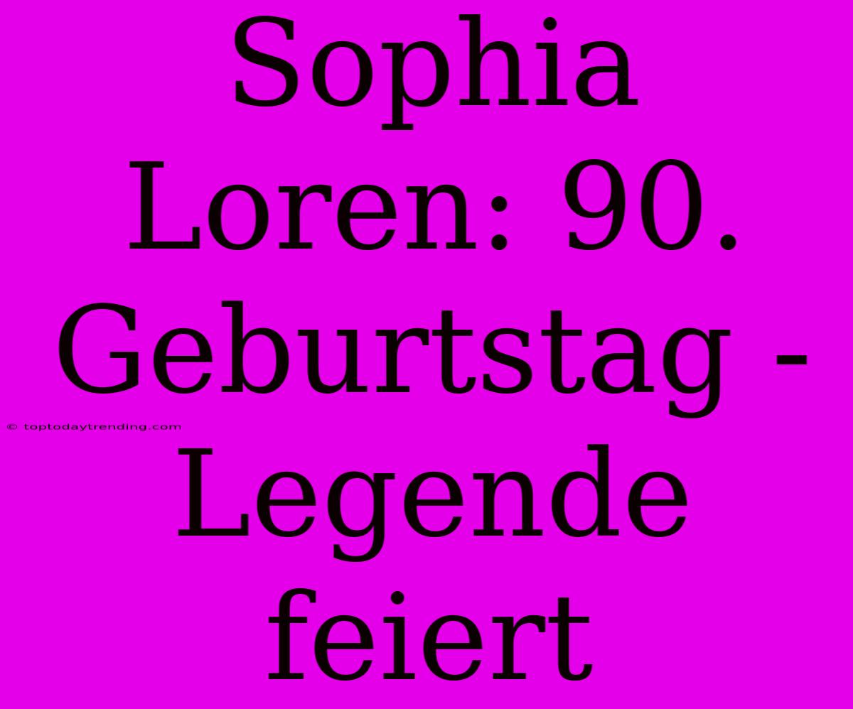 Sophia Loren: 90. Geburtstag - Legende Feiert