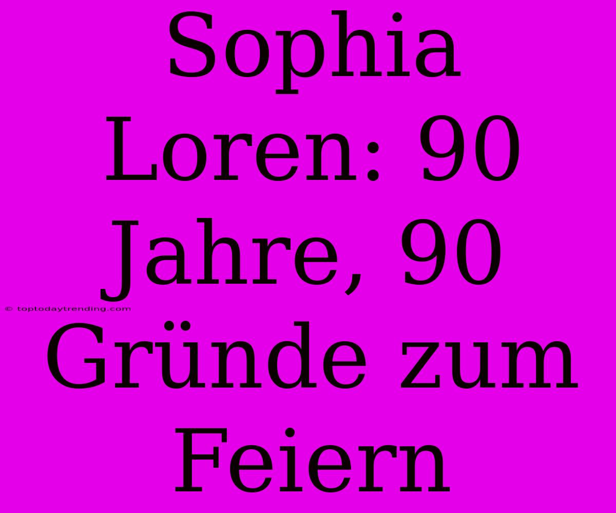 Sophia Loren: 90 Jahre, 90 Gründe Zum Feiern