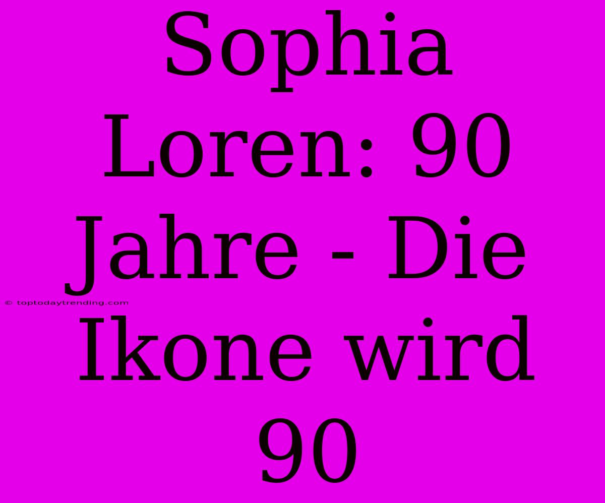 Sophia Loren: 90 Jahre - Die Ikone Wird 90