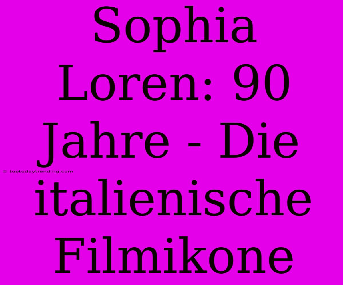 Sophia Loren: 90 Jahre - Die Italienische Filmikone