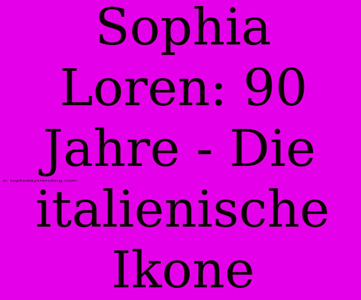 Sophia Loren: 90 Jahre - Die Italienische Ikone