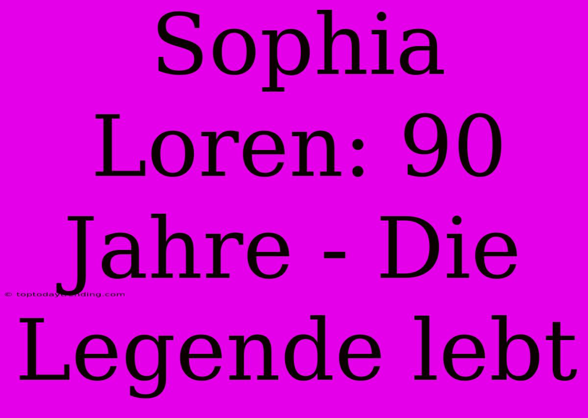 Sophia Loren: 90 Jahre - Die Legende Lebt