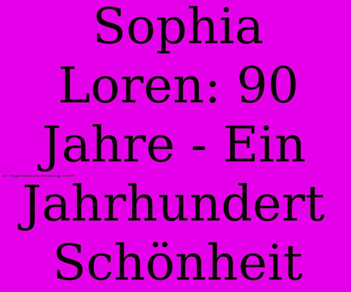 Sophia Loren: 90 Jahre - Ein Jahrhundert Schönheit