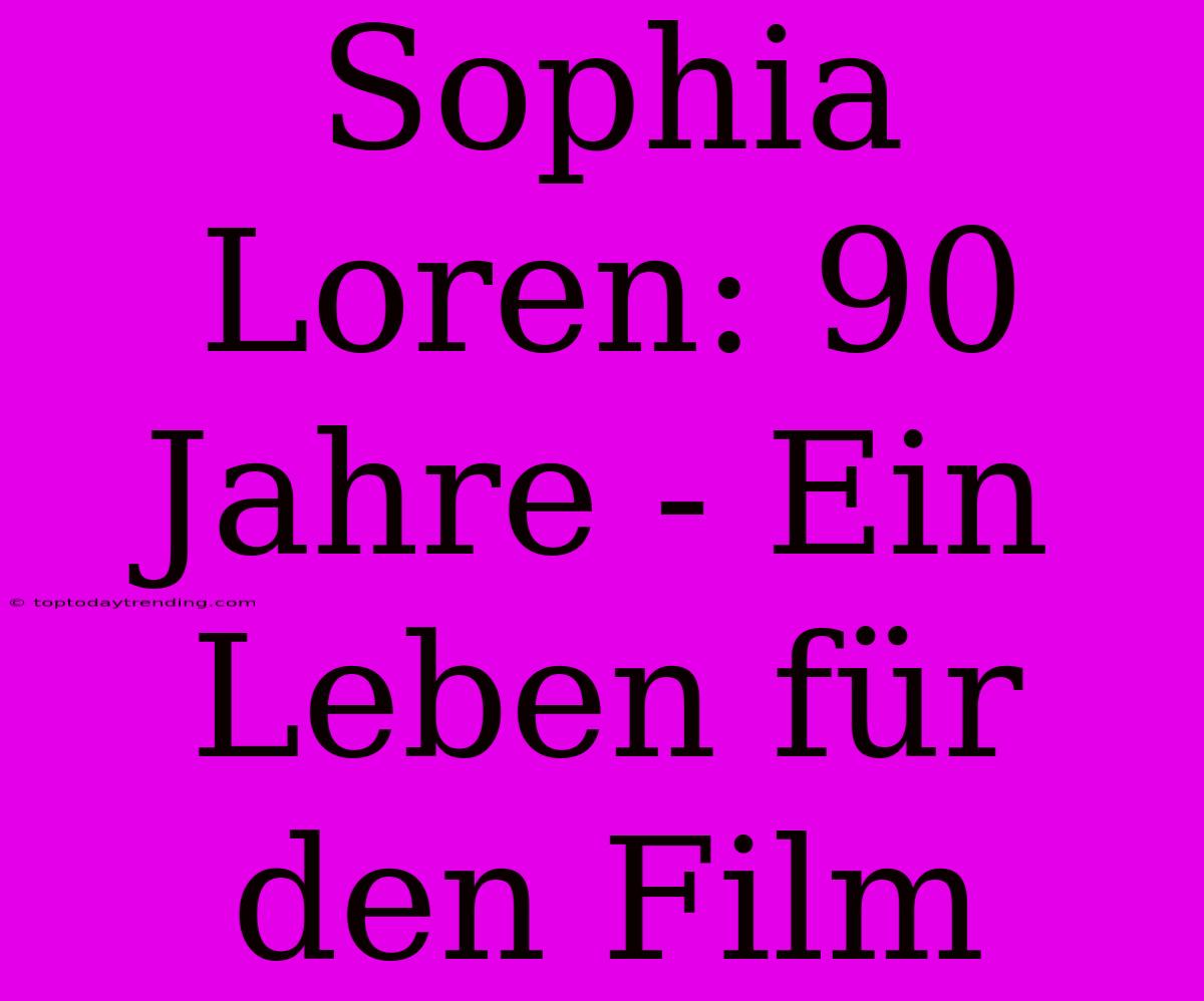 Sophia Loren: 90 Jahre - Ein Leben Für Den Film