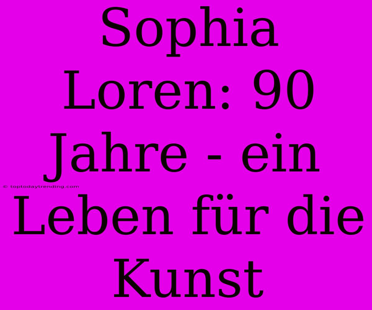 Sophia Loren: 90 Jahre - Ein Leben Für Die Kunst