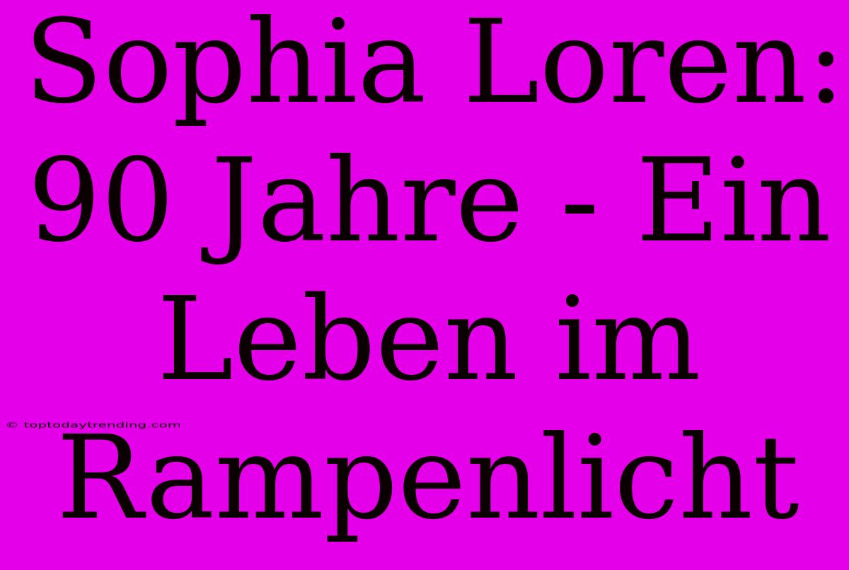 Sophia Loren: 90 Jahre - Ein Leben Im Rampenlicht