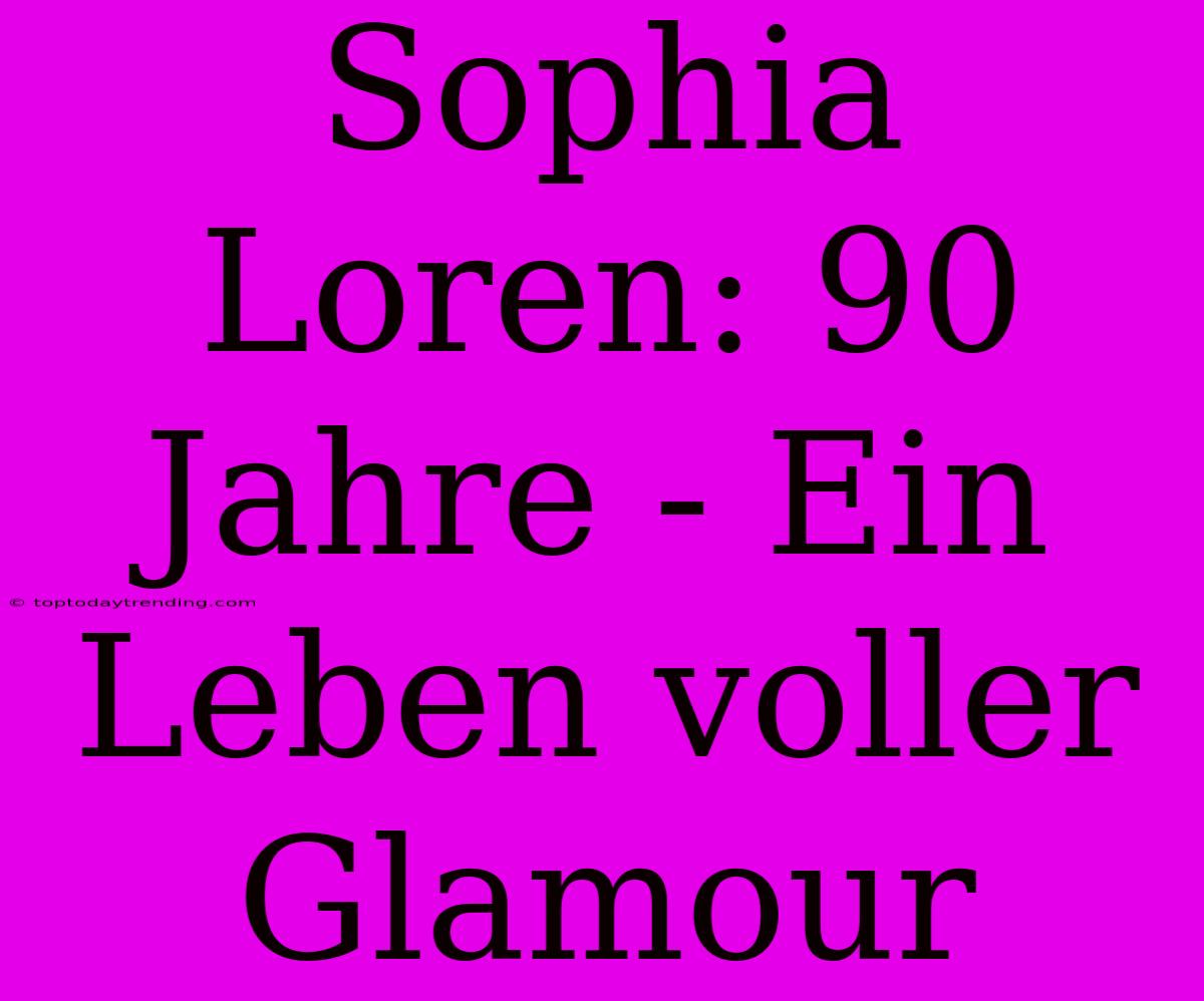 Sophia Loren: 90 Jahre - Ein Leben Voller Glamour