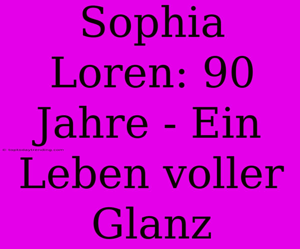 Sophia Loren: 90 Jahre - Ein Leben Voller Glanz