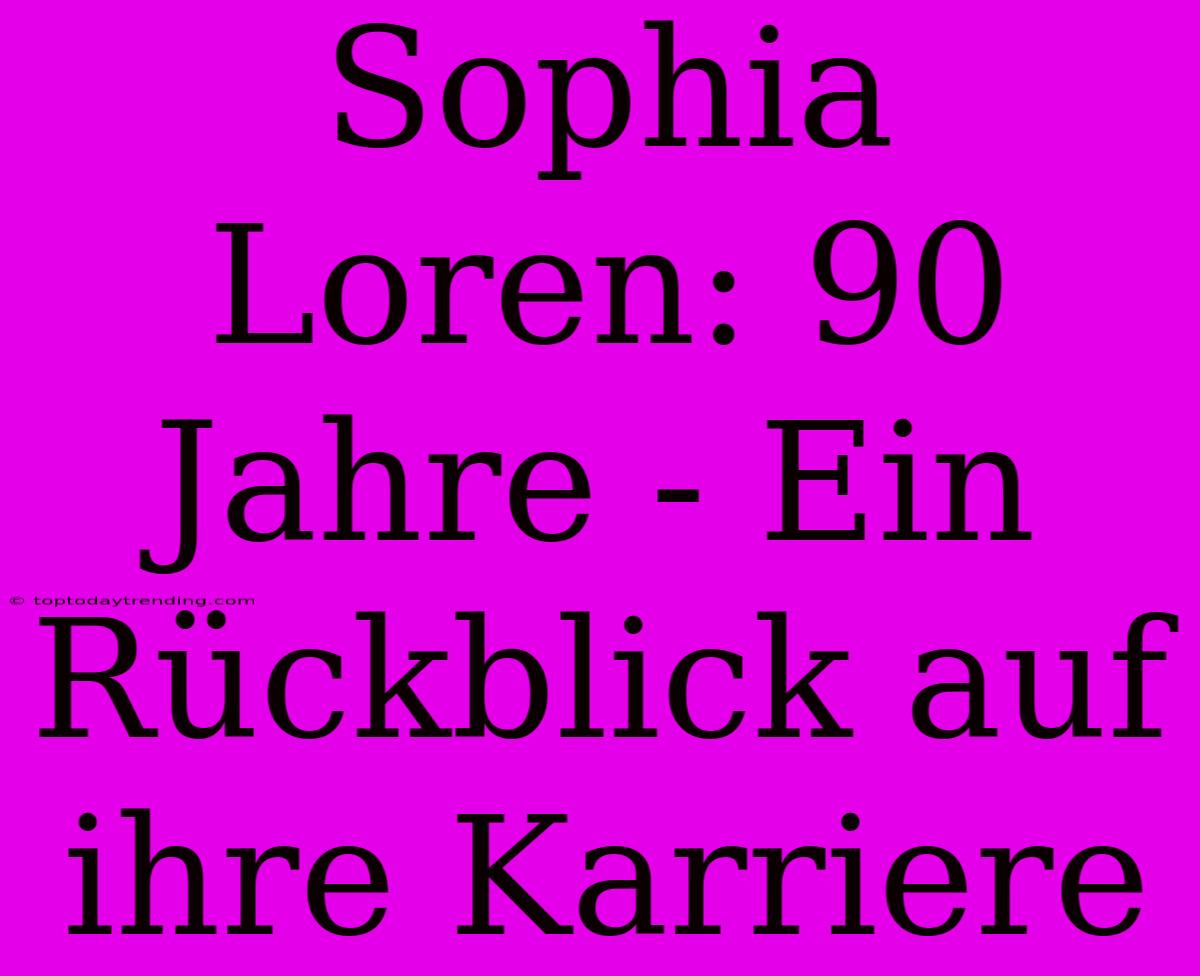 Sophia Loren: 90 Jahre - Ein Rückblick Auf Ihre Karriere