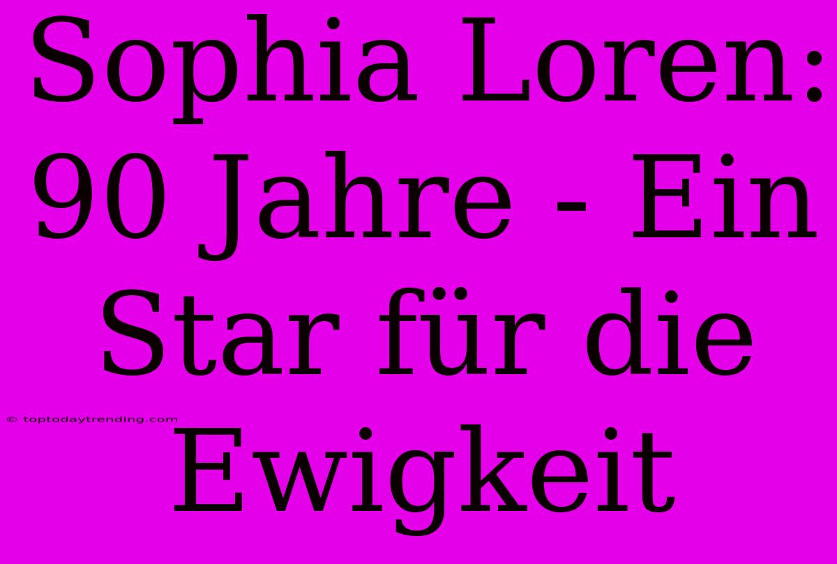 Sophia Loren: 90 Jahre - Ein Star Für Die Ewigkeit