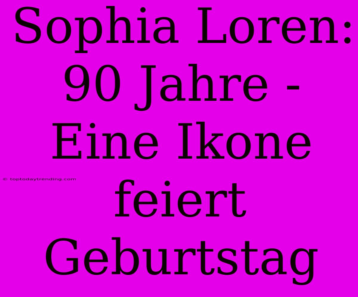 Sophia Loren: 90 Jahre - Eine Ikone Feiert Geburtstag