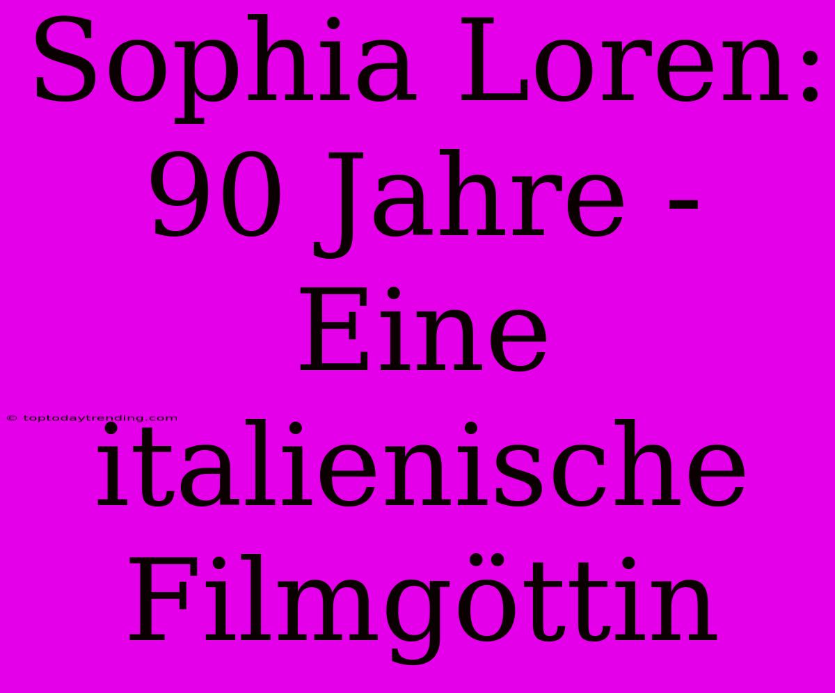 Sophia Loren: 90 Jahre - Eine Italienische Filmgöttin