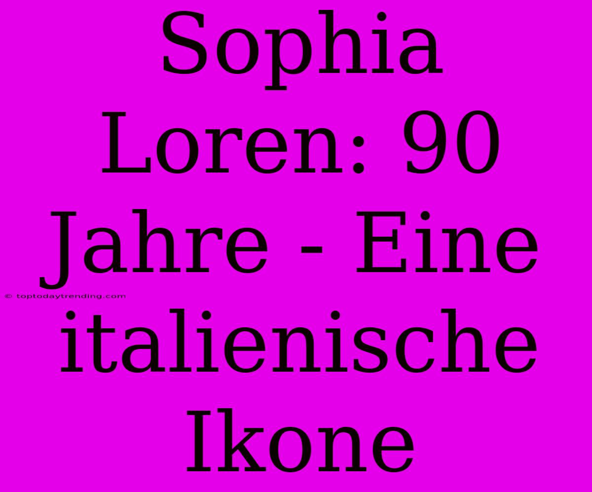 Sophia Loren: 90 Jahre - Eine Italienische Ikone