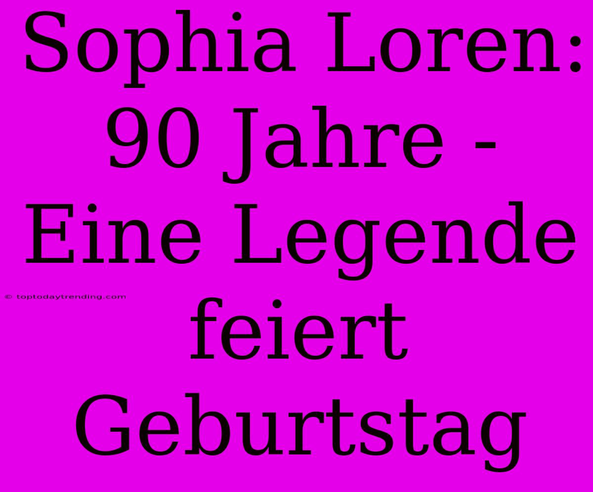 Sophia Loren: 90 Jahre - Eine Legende Feiert Geburtstag