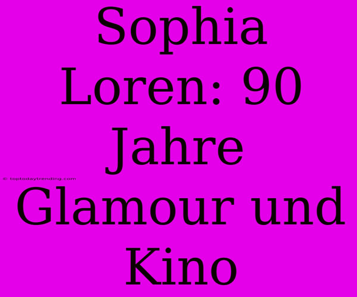 Sophia Loren: 90 Jahre Glamour Und Kino