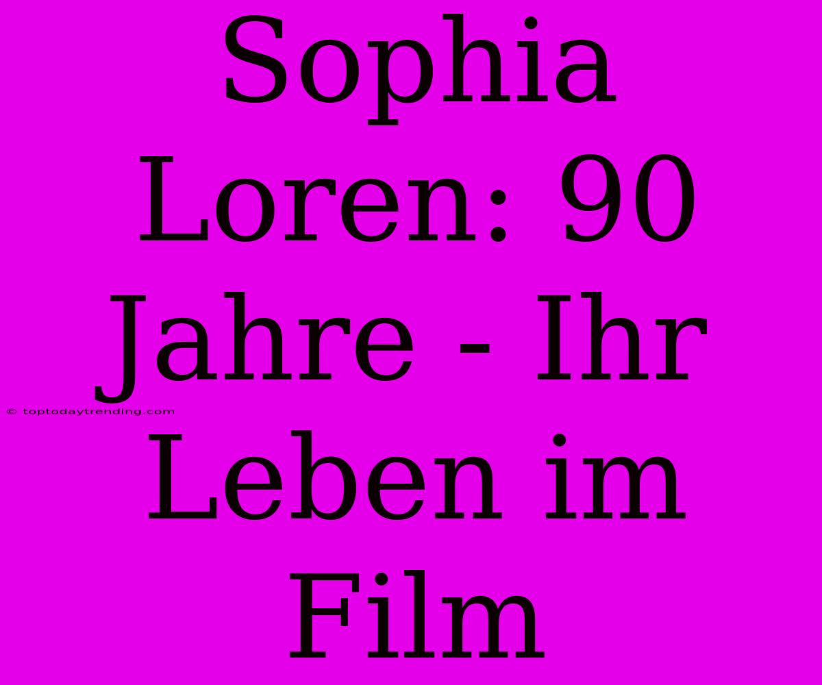 Sophia Loren: 90 Jahre - Ihr Leben Im Film