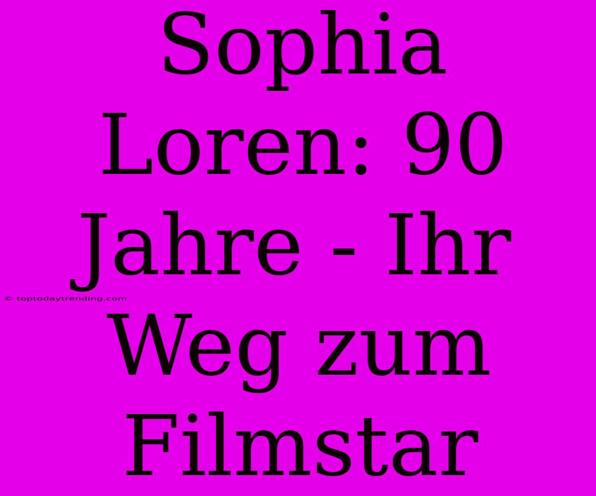 Sophia Loren: 90 Jahre - Ihr Weg Zum Filmstar