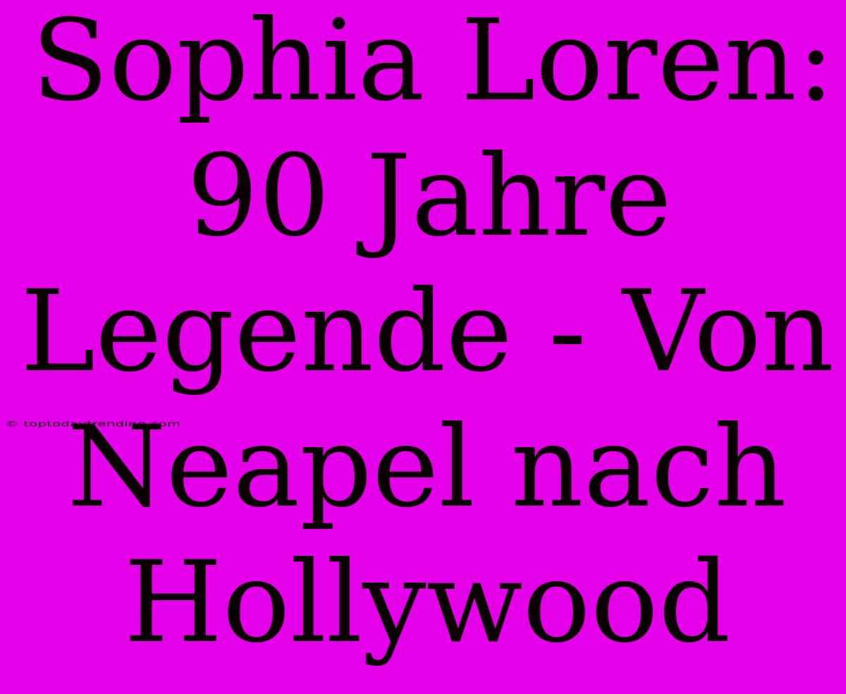 Sophia Loren: 90 Jahre Legende - Von Neapel Nach Hollywood