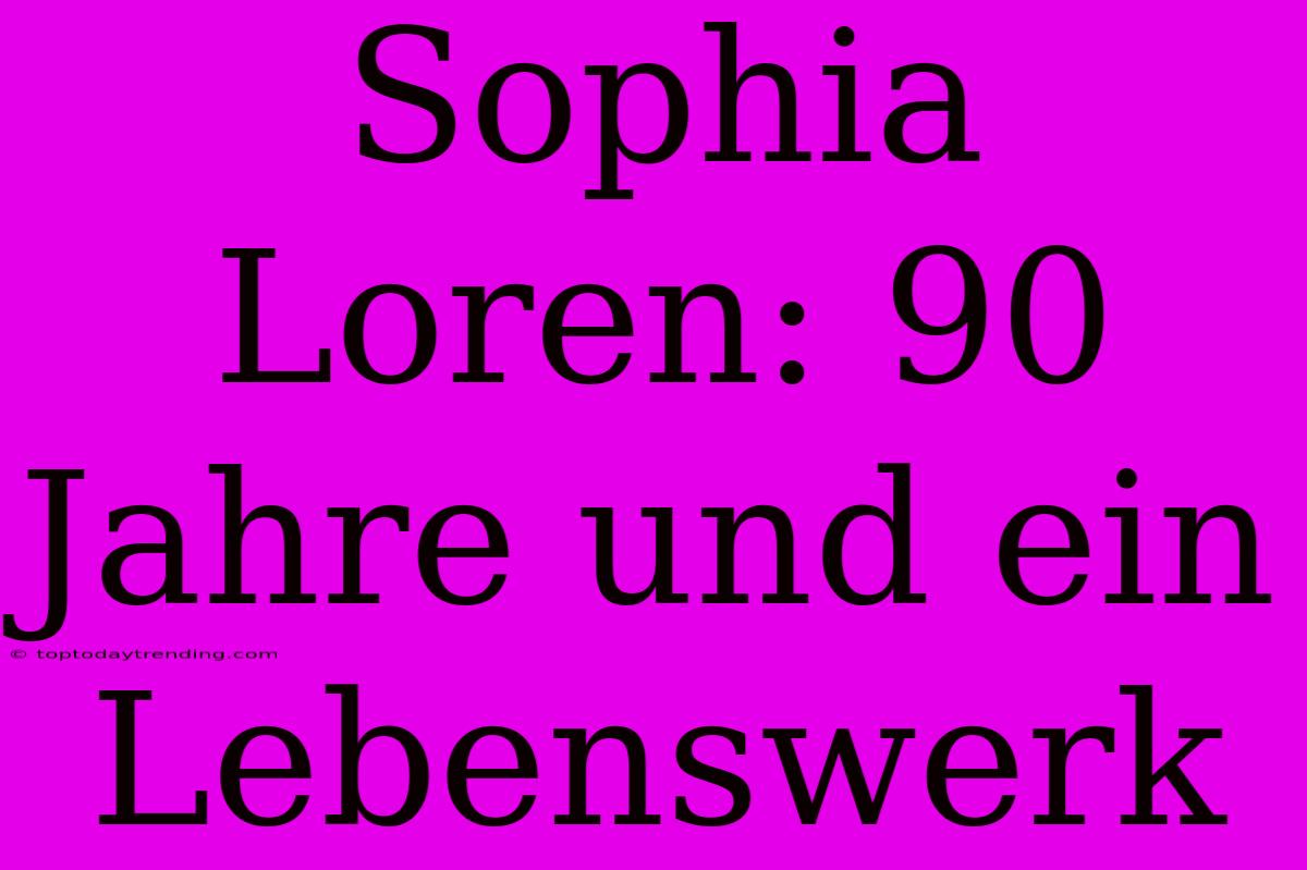 Sophia Loren: 90 Jahre Und Ein Lebenswerk