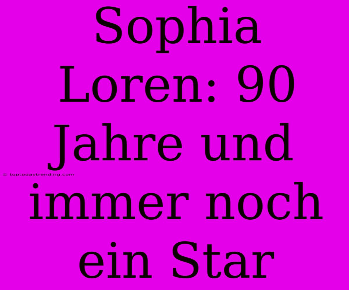 Sophia Loren: 90 Jahre Und Immer Noch Ein Star