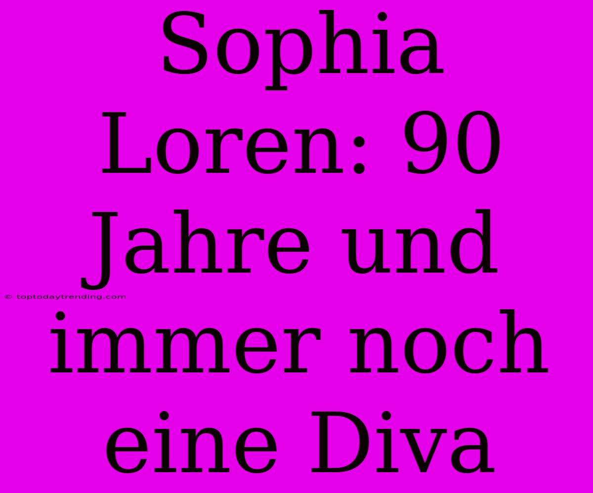 Sophia Loren: 90 Jahre Und Immer Noch Eine Diva