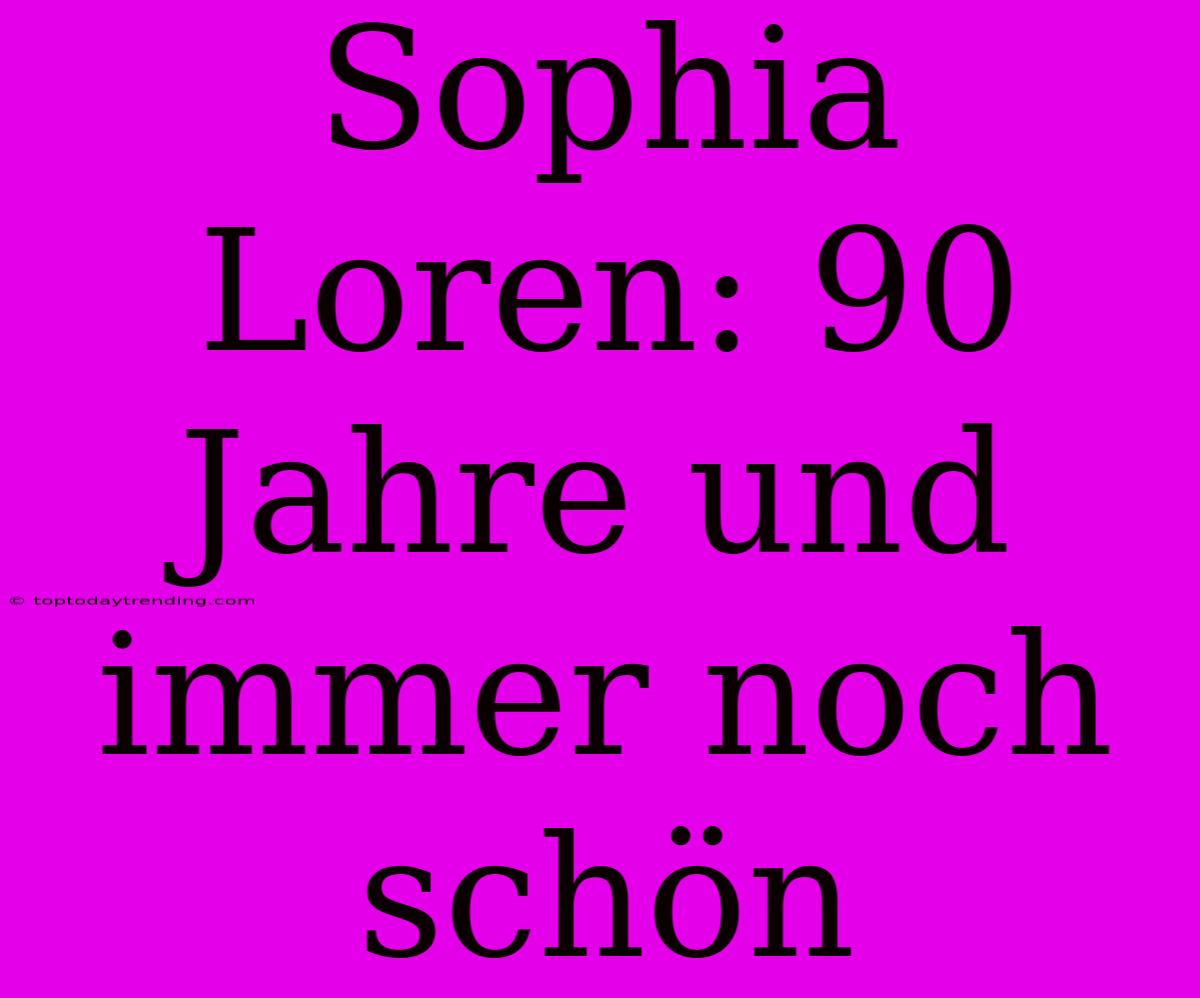 Sophia Loren: 90 Jahre Und Immer Noch Schön