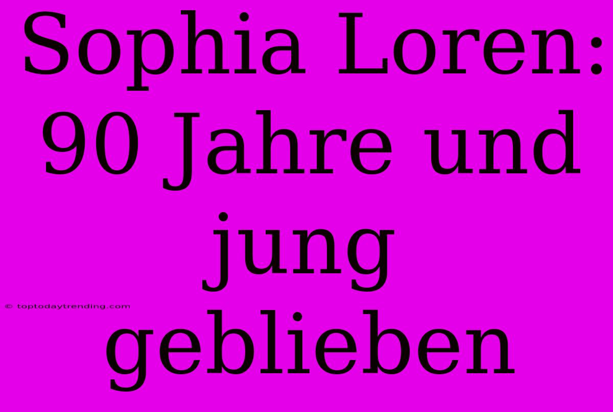 Sophia Loren: 90 Jahre Und Jung Geblieben