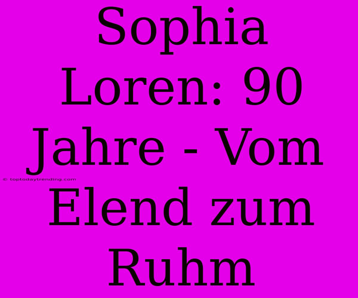 Sophia Loren: 90 Jahre - Vom Elend Zum Ruhm