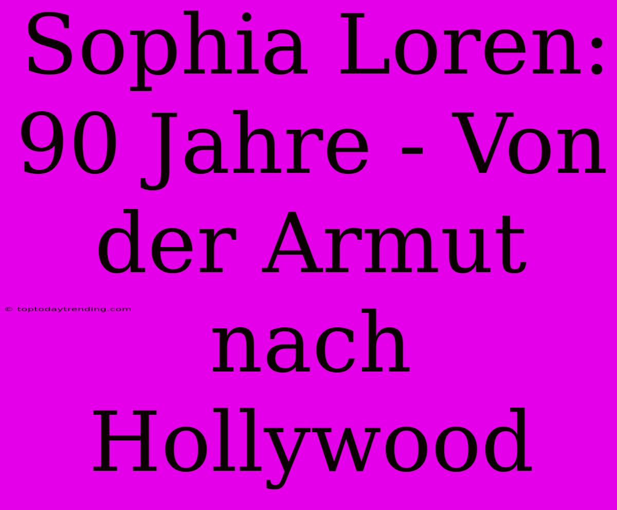 Sophia Loren: 90 Jahre - Von Der Armut Nach Hollywood