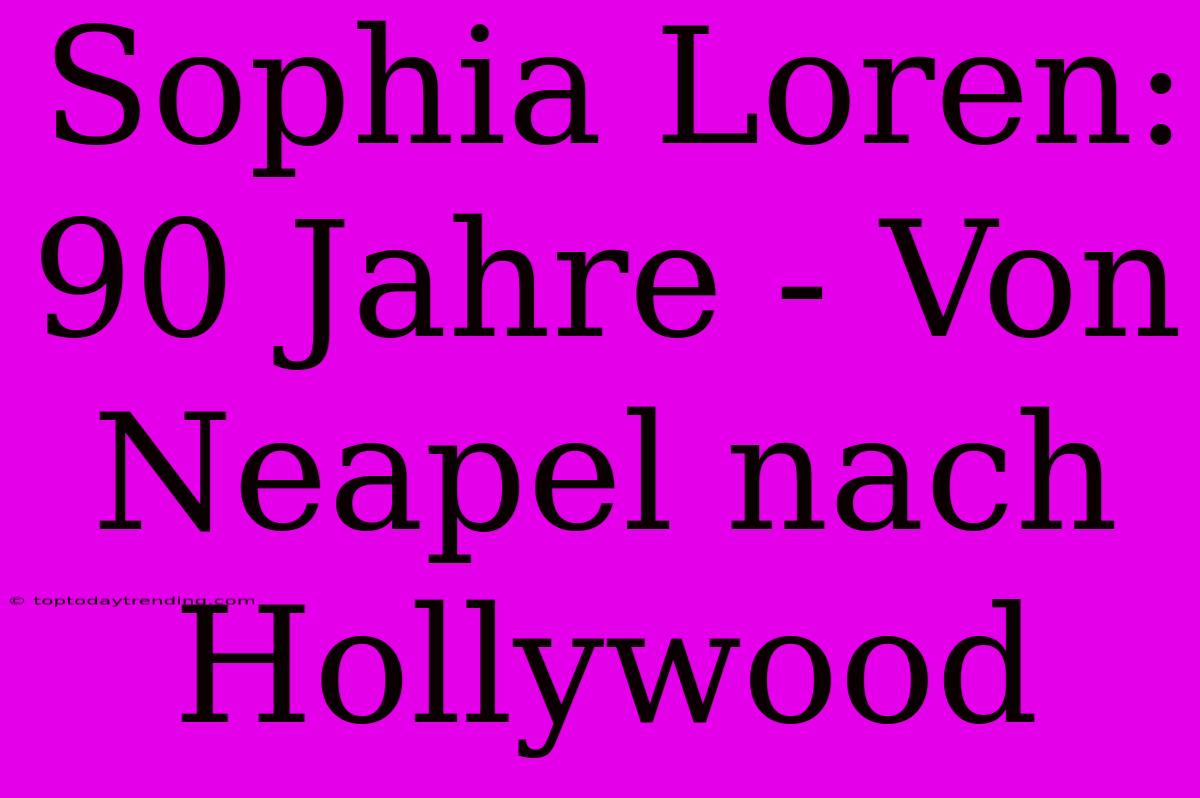 Sophia Loren: 90 Jahre - Von Neapel Nach Hollywood