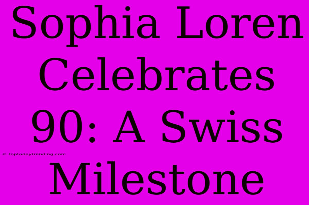 Sophia Loren Celebrates 90: A Swiss Milestone