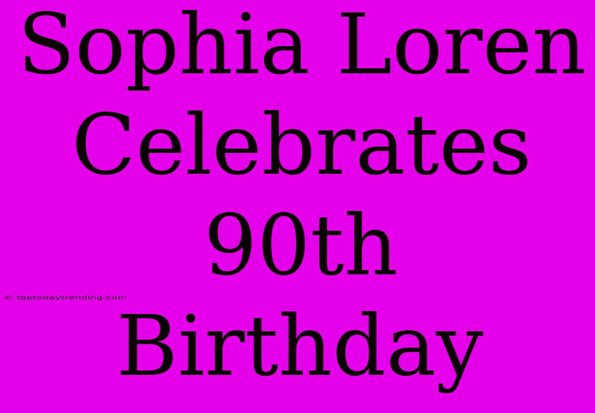 Sophia Loren Celebrates 90th Birthday