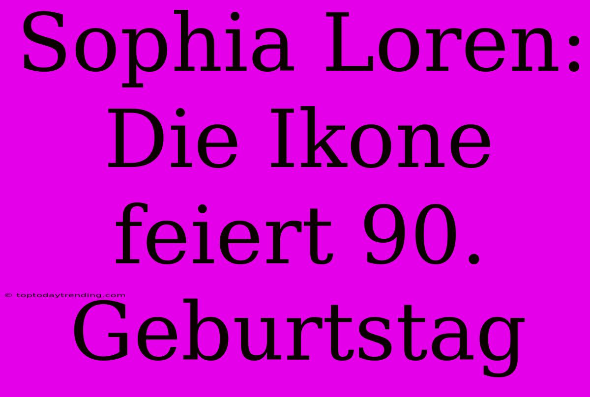 Sophia Loren: Die Ikone Feiert 90. Geburtstag