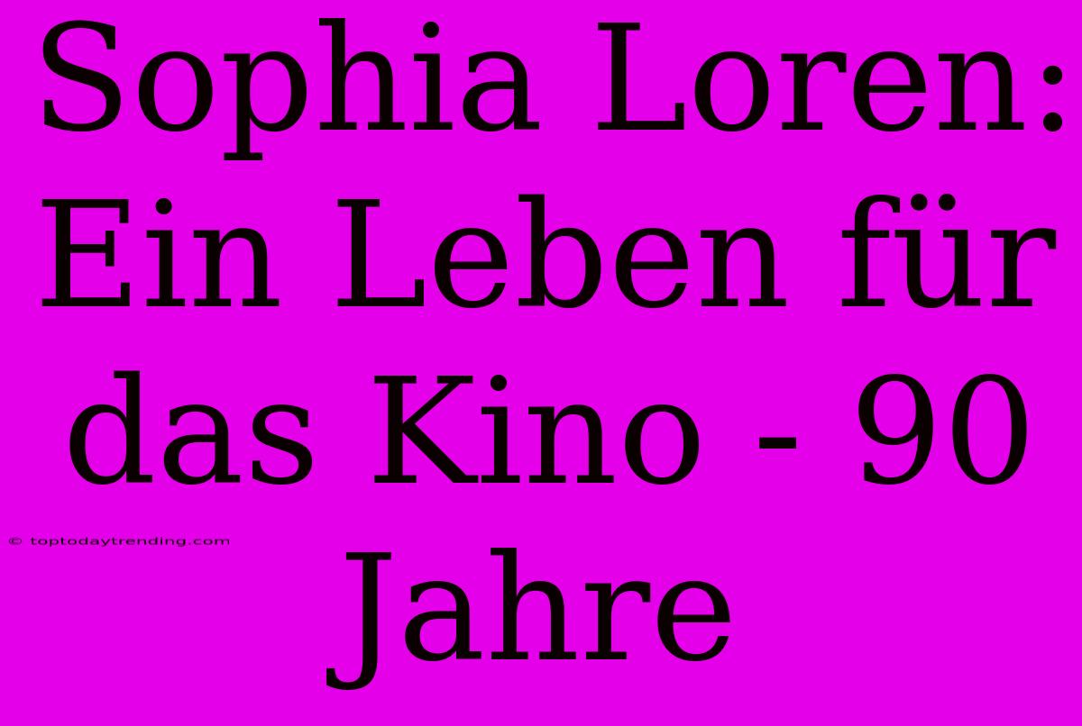 Sophia Loren: Ein Leben Für Das Kino - 90 Jahre