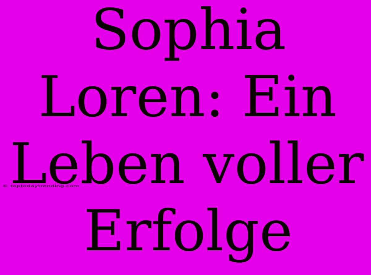 Sophia Loren: Ein Leben Voller Erfolge